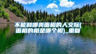 不能和哪类面相的人交际(面相的相是哪个相)_重复
