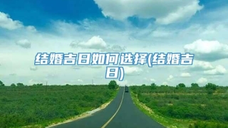 结婚吉日如何选择(结婚吉日)