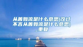 从善如流是什么意思(改过不吝从善如流是什么意思)_重复