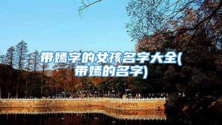 带嫣字的女孩名字大全(带嫣的名字)