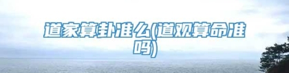 道家算卦准么(道观算命准吗)