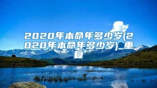 2020年本命年多少岁(2020年本命年多少岁)_重复