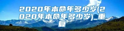 2020年本命年多少岁(2020年本命年多少岁)_重复