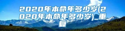 2020年本命年多少岁(2020年本命年多少岁)_重复