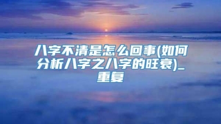 八字不清是怎么回事(如何分析八字之八字的旺衰)_重复