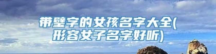 带璧字的女孩名字大全(形容女子名字好听)