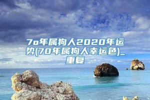 7o年属狗人2020年运势(70年属狗人幸运色)_重复