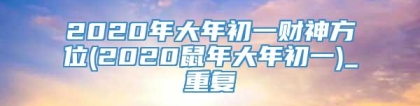 2020年大年初一财神方位(2020鼠年大年初一)_重复