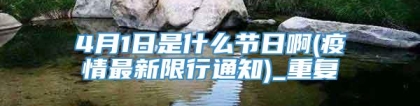 4月1日是什么节日啊(疫情最新限行通知)_重复