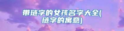 带琏字的女孩名字大全(琏字的寓意)