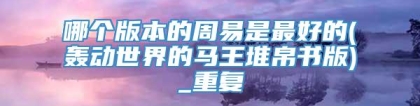 哪个版本的周易是最好的(轰动世界的马王堆帛书版)_重复