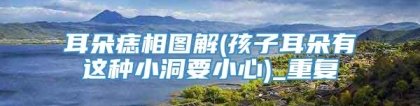 耳朵痣相图解(孩子耳朵有这种小洞要小心)_重复