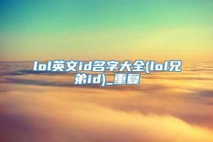 lol英文id名字大全(lol兄弟id)_重复