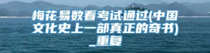 梅花易数看考试通过(中国文化史上一部真正的奇书)_重复