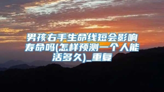男孩右手生命线短会影响寿命吗(怎样预测一个人能活多久)_重复