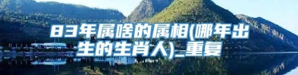 83年属啥的属相(哪年出生的生肖人)_重复