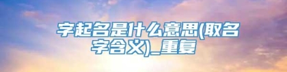偲字起名是什么意思(取名字含义)_重复