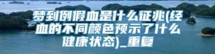 梦到例假血是什么征兆(经血的不同颜色预示了什么健康状态)_重复