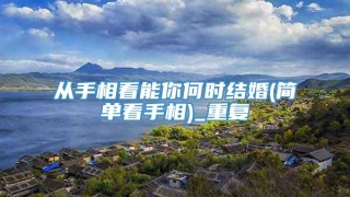 从手相看能你何时结婚(简单看手相)_重复