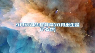 9月10日生日算命(10月出生是什么命)