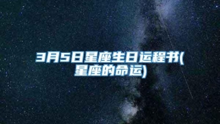 3月5日星座生日运程书(星座的命运)
