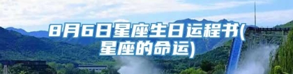 8月6日星座生日运程书(星座的命运)