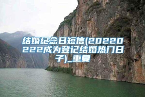 结婚纪念日短信(20220222成为登记结婚热门日子)_重复