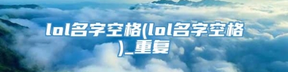 lol名字空格(lol名字空格)_重复