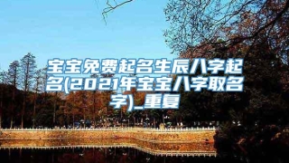 宝宝免费起名生辰八字起名(2021年宝宝八字取名字)_重复