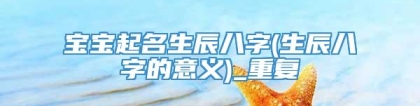 宝宝起名生辰八字(生辰八字的意义)_重复