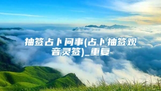 抽签占卜问事(占卜抽签观音灵签)_重复