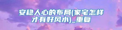 安稳人心的布局(家宅怎样才有好风水)_重复