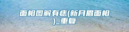 面相图解有痣(新月眉面相)_重复