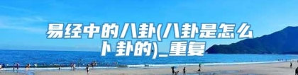 易经中的八卦(八卦是怎么卜卦的)_重复