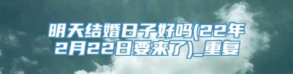 明天结婚日子好吗(22年2月22日要来了)_重复