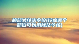 脸部皱纹法令纹(按摩哪个部位可以消除法令纹)