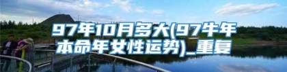 97年10月多大(97牛年本命年女性运势)_重复