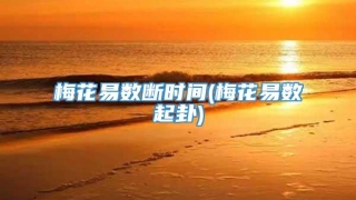 梅花易数断时间(梅花易数起卦)