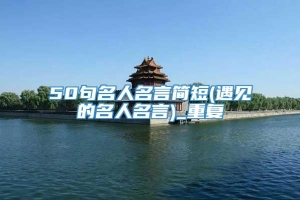 50句名人名言简短(遇见的名人名言)_重复