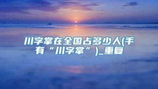 川字掌在全国占多少人(手有“川字掌”)_重复