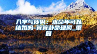 八字气质男：本命年可以结婚吗-算算卦命理网_重复