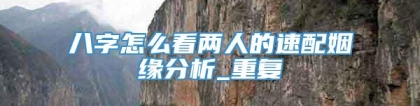 八字怎么看两人的速配姻缘分析_重复