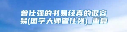 曾仕强的书易经真的很容易(国学大师曾仕强)_重复