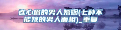 连心眉的男人婚姻(七种不能嫁的男人面相)_重复