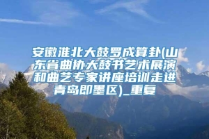 安徽淮北大鼓罗成算卦(山东省曲协大鼓书艺术展演和曲艺专家讲座培训走进青岛即墨区)_重复