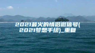 2021最火的情侣微信号(2021梦想手绘)_重复