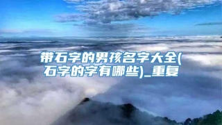带石字的男孩名字大全(石字的字有哪些)_重复