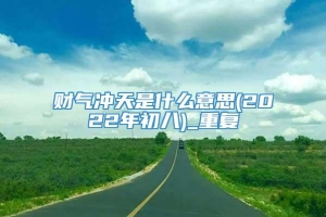 财气冲天是什么意思(2022年初八)_重复