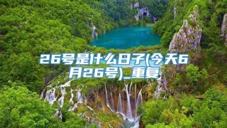 26号是什么日子(今天6月26号)_重复