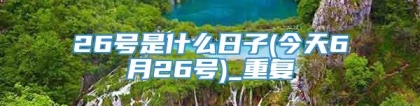 26号是什么日子(今天6月26号)_重复